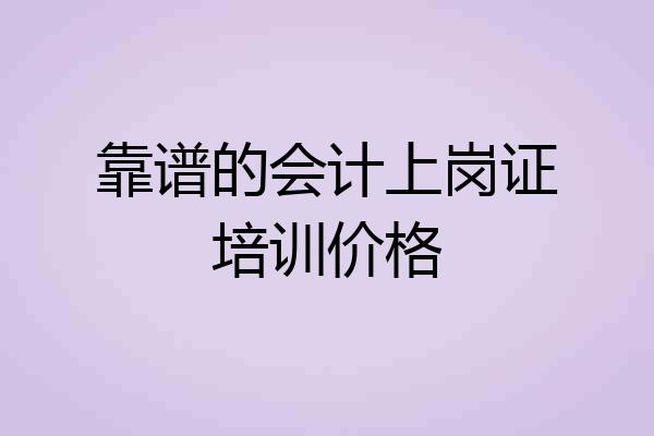 靠谱的会计上岗证培训价格