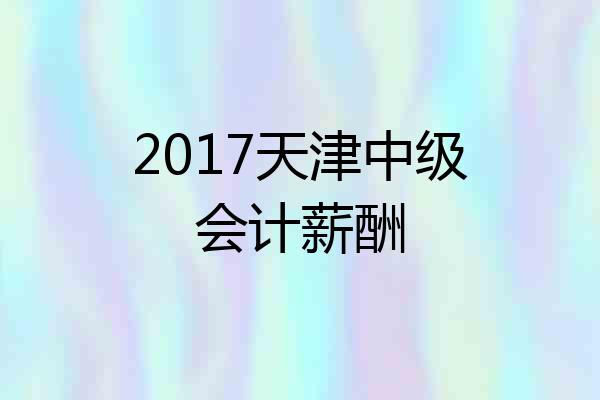 2017天津中级会计薪酬