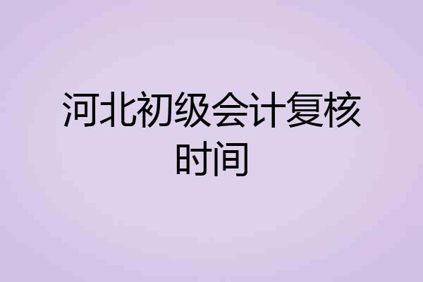 河北初级会计复核时间