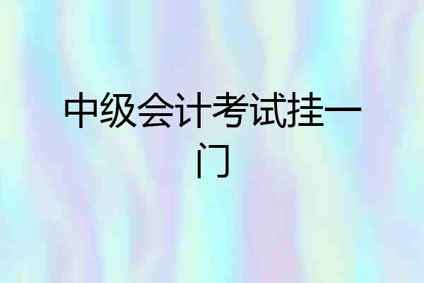 中级会计考试挂一门
