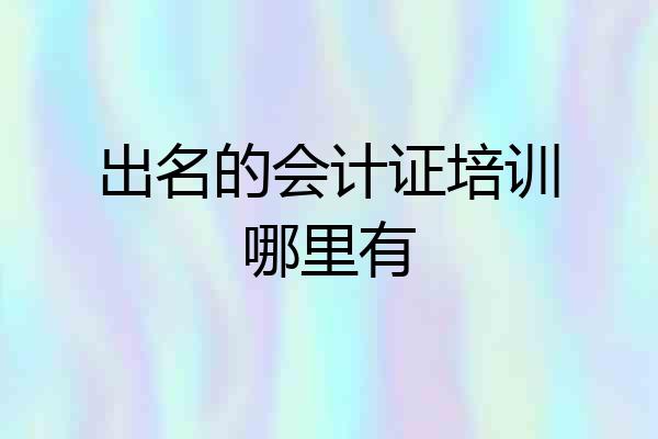 出名的会计证培训哪里有