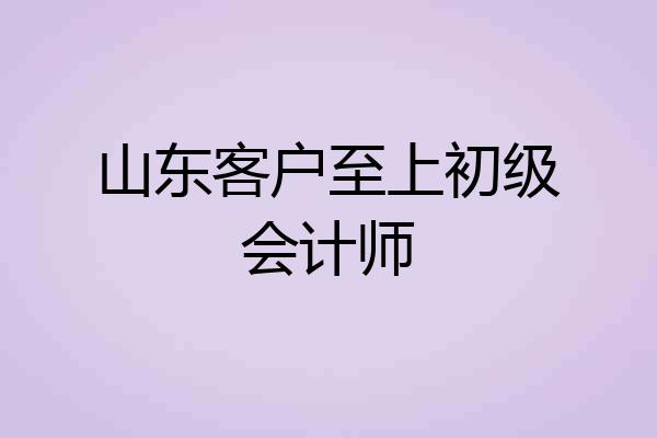 山东客户至上初级会计师