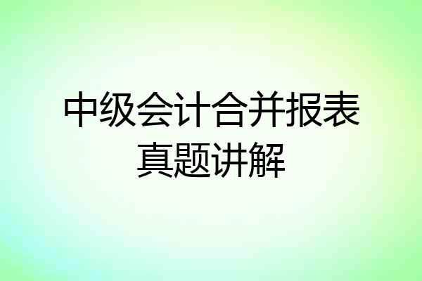 中级会计合并报表真题讲解