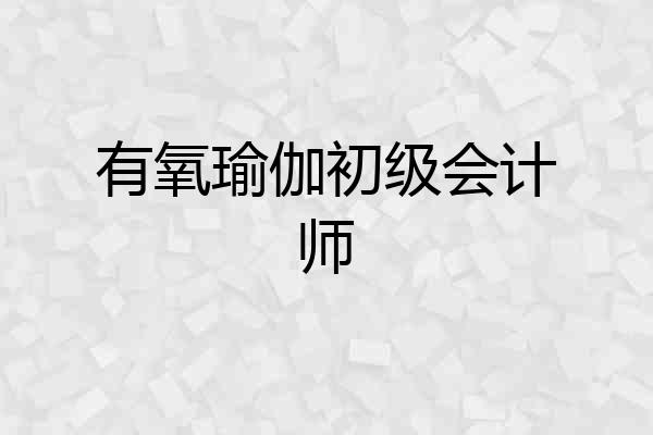 有氧瑜伽初级会计师