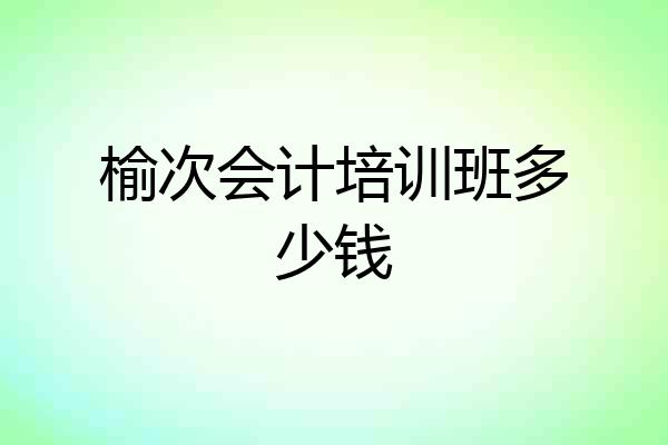 榆次会计培训班多少钱