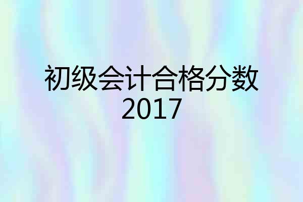 初级会计合格分数2017