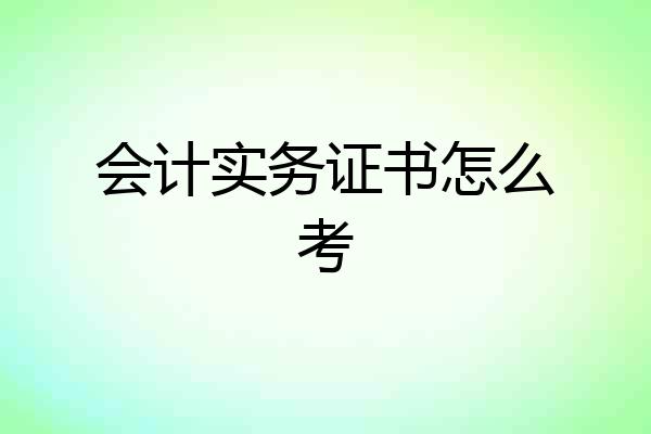 会计实务证书怎么考