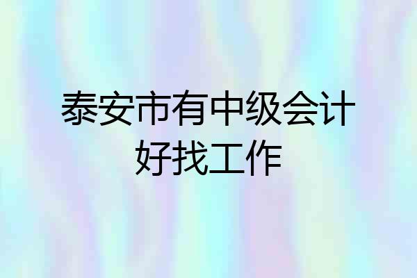 泰安市有中级会计好找工作