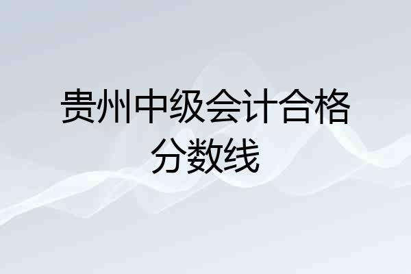 贵州中级会计合格分数线