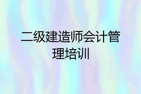 二级建造师会计管理培训