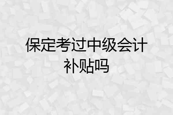 保定考过中级会计补贴吗