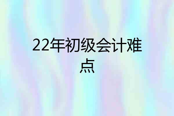 22年初级会计难点