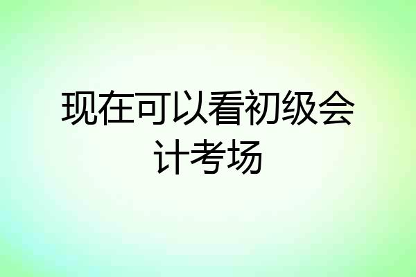 现在可以看初级会计考场