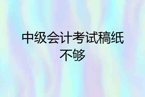 中级会计考试稿纸不够