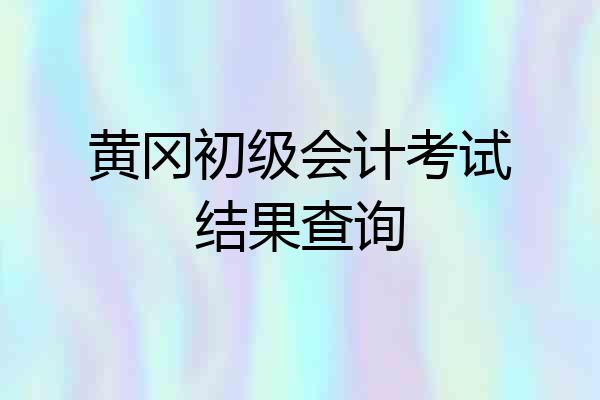 黄冈初级会计考试结果查询