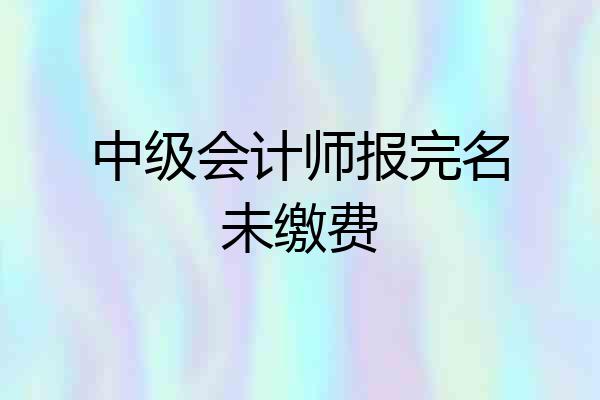 中级会计师报完名未缴费