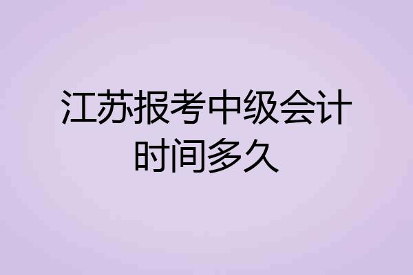 江苏报考中级会计时间多久