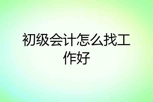 初级会计怎么找工作好