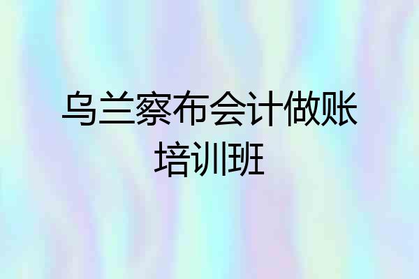 乌兰察布会计做账培训班
