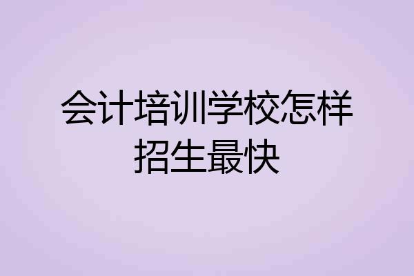 会计培训学校怎样招生最快