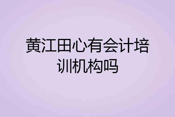 黄江田心有会计培训机构吗