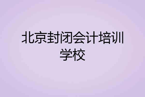北京封闭会计培训学校