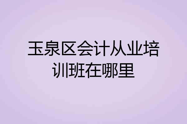 玉泉区会计从业培训班在哪里