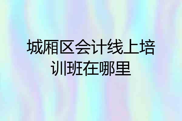 城厢区会计线上培训班在哪里