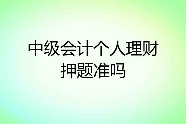 中级会计个人理财押题准吗