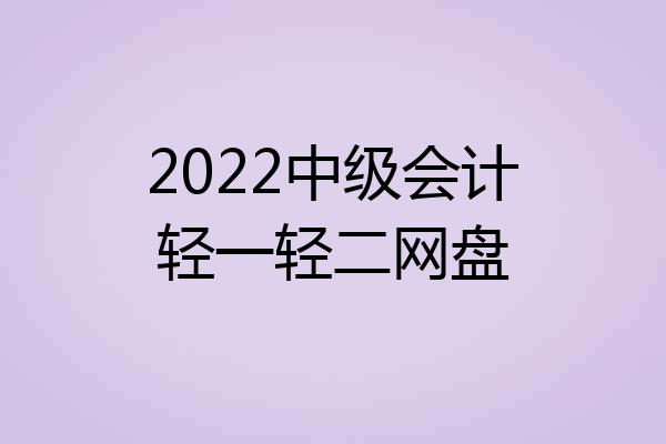 2022中级会计轻一轻二网盘