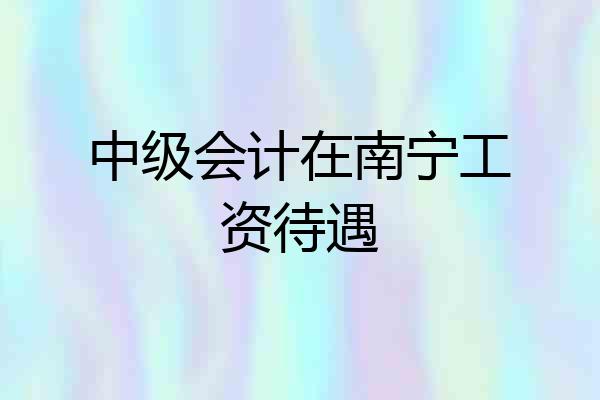 中级会计在南宁工资待遇