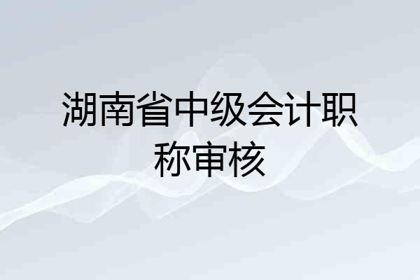 湖南省中级会计职称审核
