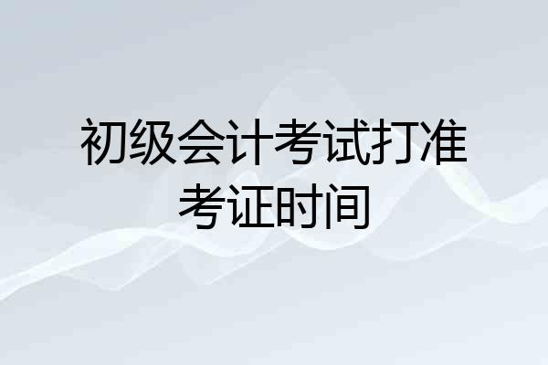 初级会计考试打准考证时间