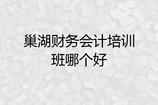 巢湖财务会计培训班哪个好