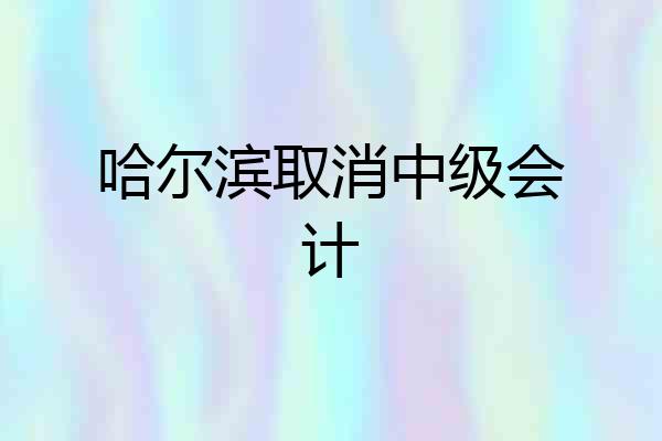 哈尔滨取消中级会计