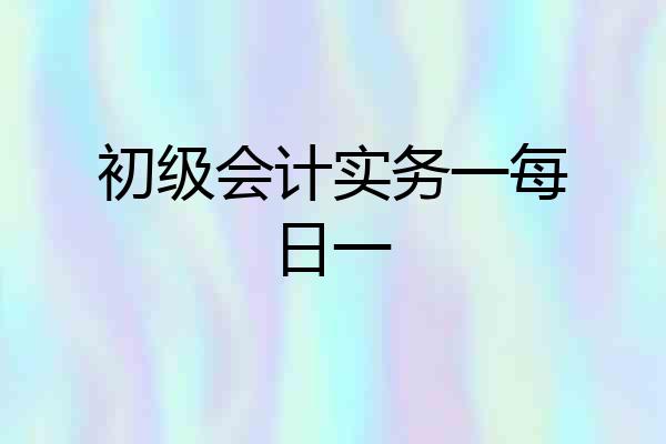 初级会计实务一每日一