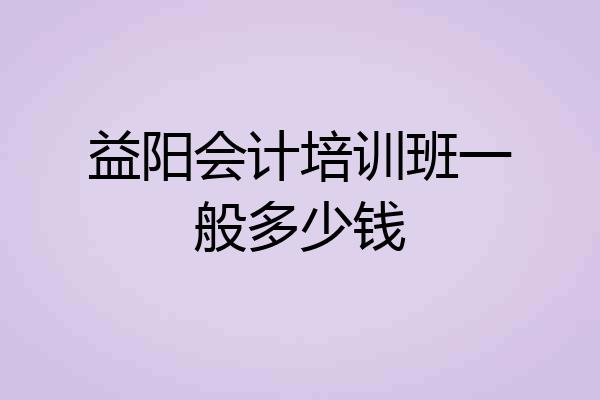 益阳会计培训班一般多少钱