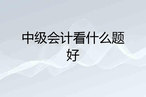 中级会计看什么题好