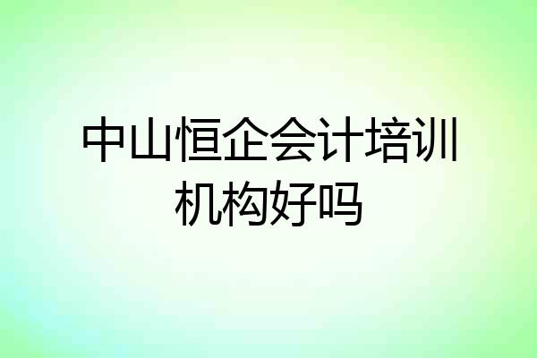 中山恒企会计培训机构好吗
