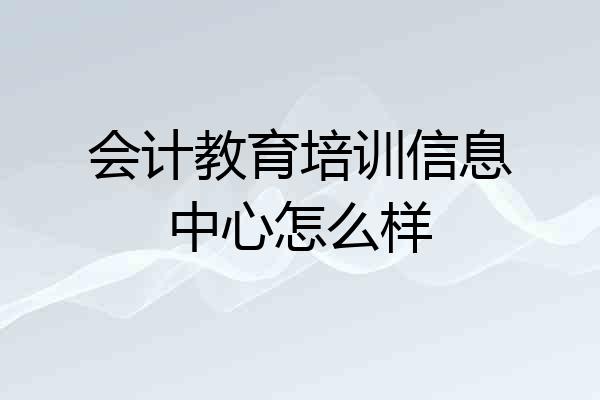 会计教育培训信息中心怎么样
