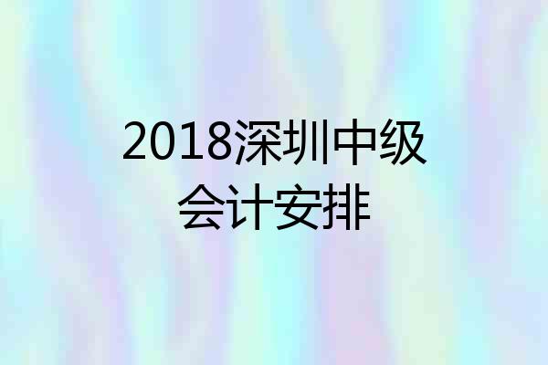 2018深圳中级会计安排