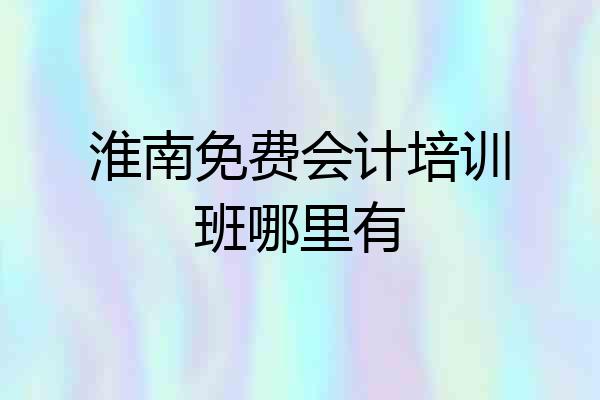 淮南免费会计培训班哪里有