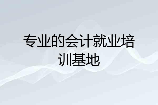 专业的会计就业培训基地