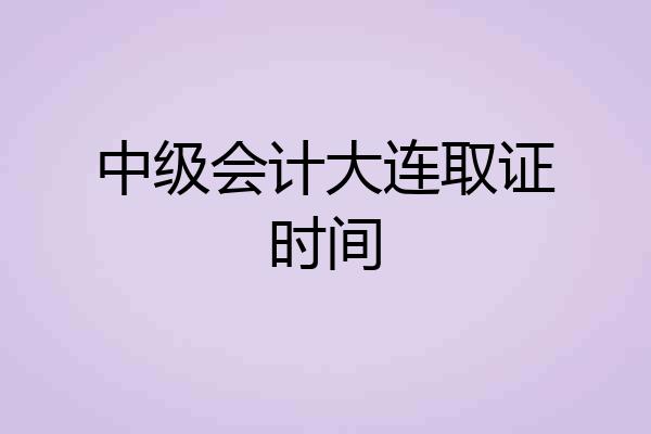 中级会计大连取证时间