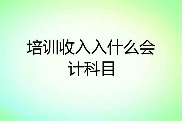 培训收入入什么会计科目