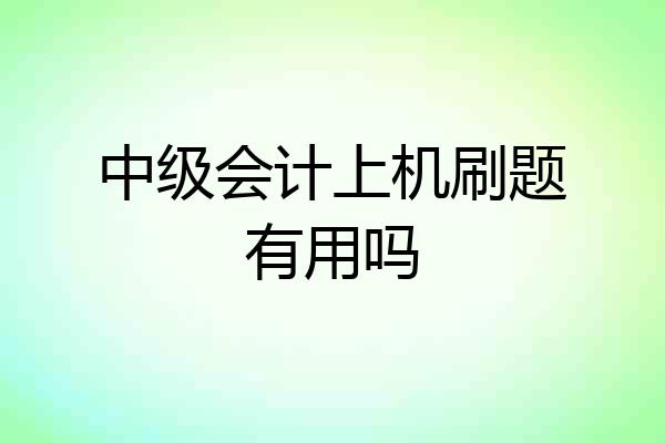 中级会计上机刷题有用吗