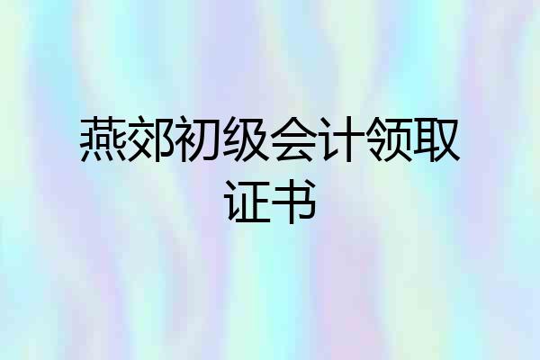 燕郊初级会计领取证书