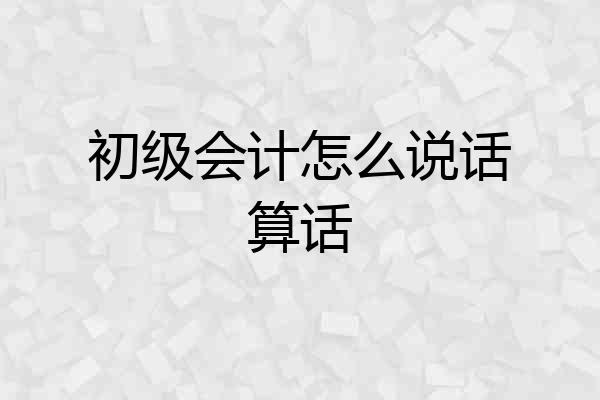 初级会计怎么说话算话