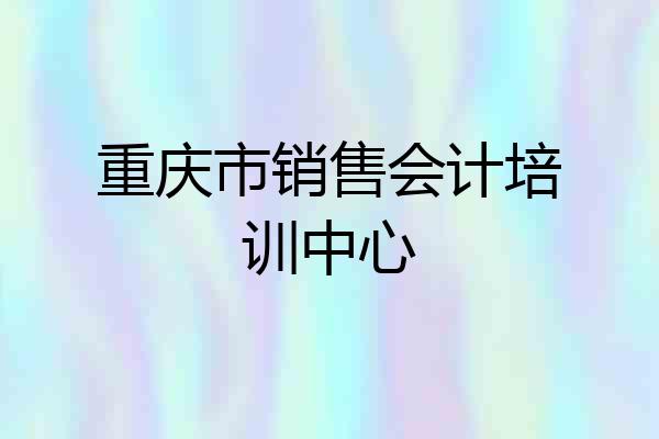 重庆市销售会计培训中心