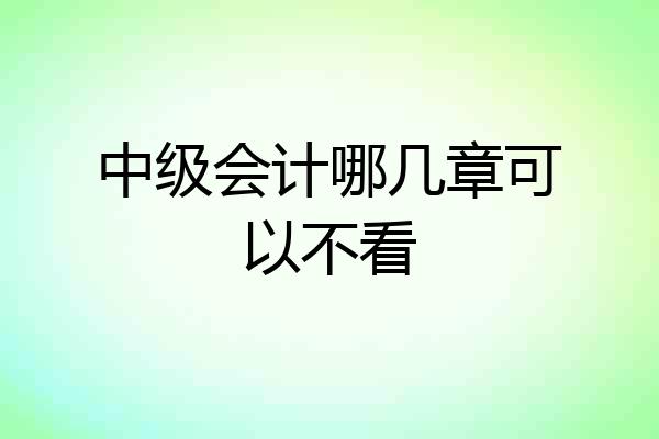 中级会计哪几章可以不看